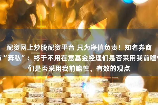 配资网上炒股配资平台 只为净值负责!知名券商原策略首席宣布“奔私”:终于不用在意基金经理们是否采用我前瞻性、有效的观点