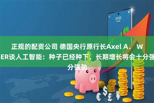 正规的配资公司 德国央行原行长Axel A. WEBER谈人工智能:种子已经种下,长期增长将会十分强劲