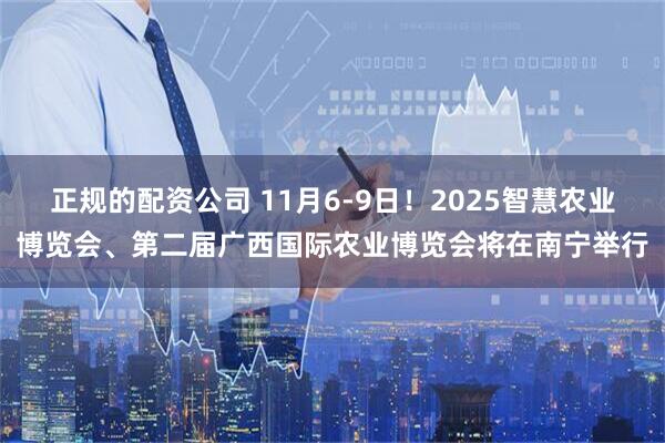 正规的配资公司 11月6-9日!2025智慧农业博览会、第二届广西国际农业博览会将在南宁举行